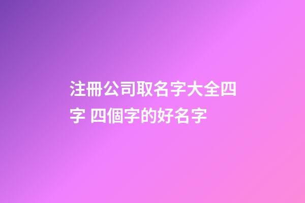 注冊公司取名字大全四字 四個字的好名字-第1張-公司起名-玄機派